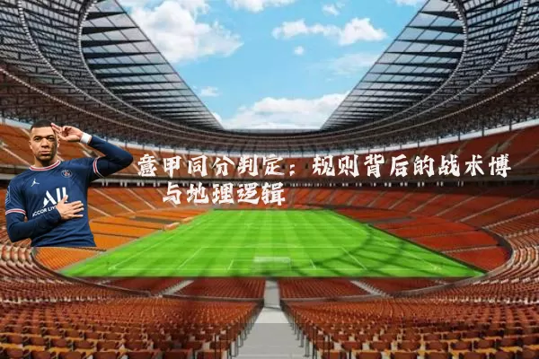 意甲同分判定：规则背后的战术博弈与地理逻辑