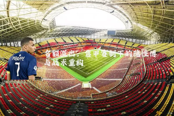 名额溢出：意甲赛制下的隐性博弈与战术重构