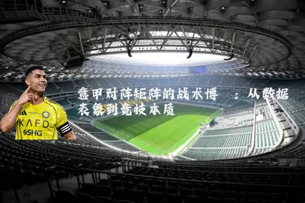 意甲对阵矩阵的战术博弈：从数据表象到竞技本质