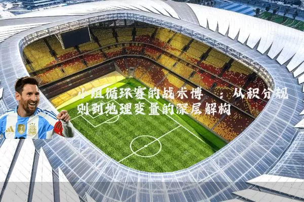 小组循环赛的战术博弈:从积分规则到地理变量的深层解构