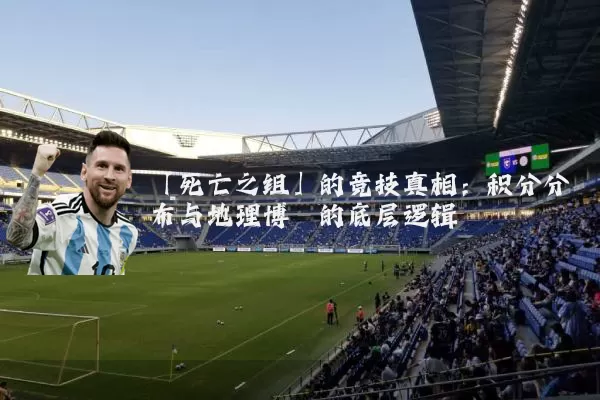 「死亡之组」的竞技真相：积分分布与地理博弈的底层逻辑