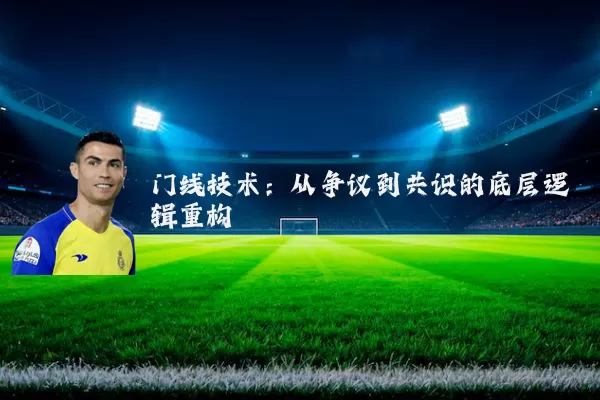 门线技术：从争议到共识的底层逻辑重构