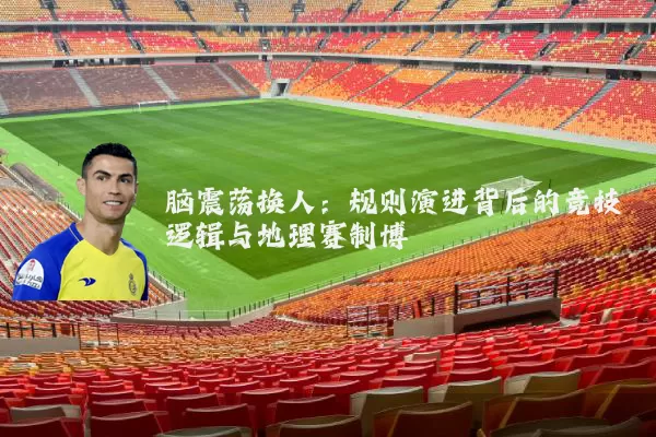 脑震荡换人：规则演进背后的竞技逻辑与地理赛制博弈