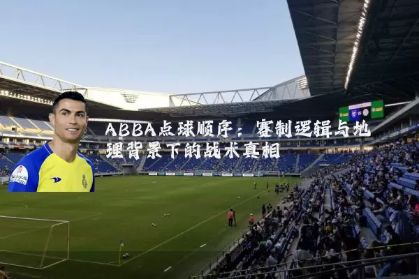 ABBA点球顺序：赛制逻辑与地理背景下的战术真相