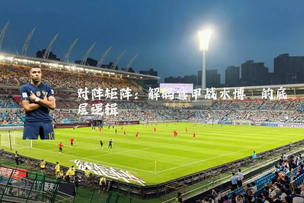 对阵矩阵:解码意甲战术博弈的底层逻辑